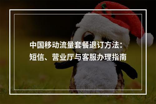 中国移动流量套餐退订方法：短信、营业厅与客服办理指南