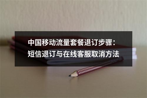 中国移动流量套餐退订步骤：短信退订与在线客服取消方法