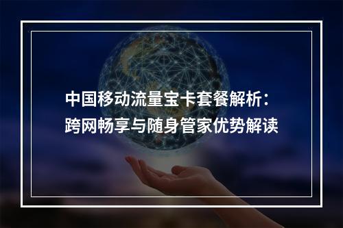 中国移动流量宝卡套餐解析：跨网畅享与随身管家优势解读