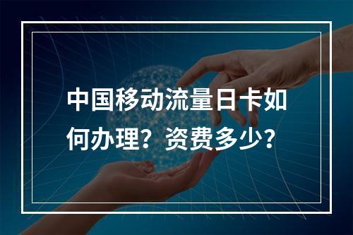 中国移动流量日卡如何办理？资费多少？
