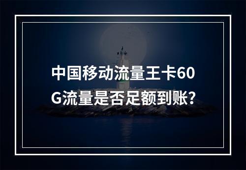 中国移动流量王卡60G流量是否足额到账？