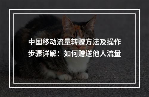 中国移动流量转赠方法及操作步骤详解：如何赠送他人流量