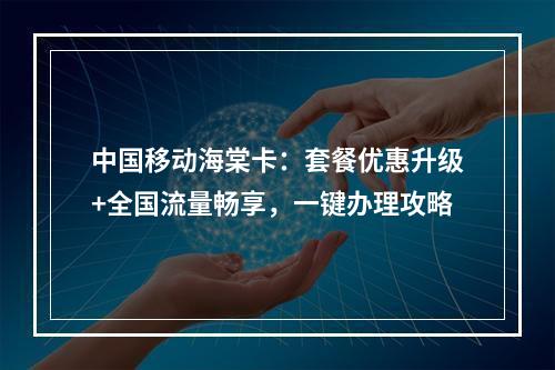 中国移动海棠卡：套餐优惠升级+全国流量畅享，一键办理攻略