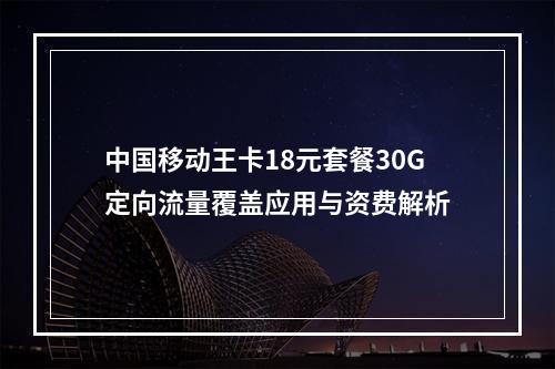 中国移动王卡18元套餐30G定向流量覆盖应用与资费解析