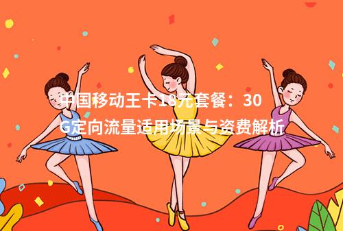 中国移动王卡18元套餐：30G定向流量适用场景与资费解析