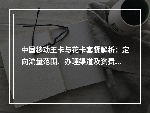 中国移动王卡与花卡套餐解析：定向流量范围、办理渠道及资费对比