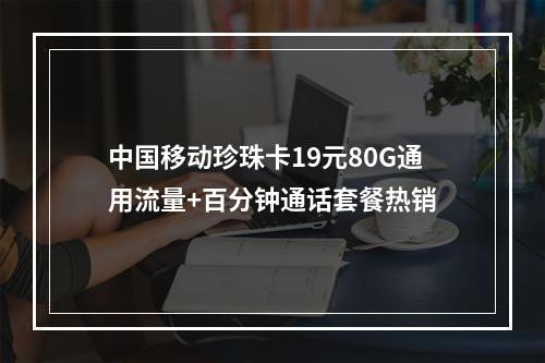 中国移动珍珠卡19元80G通用流量+百分钟通话套餐热销