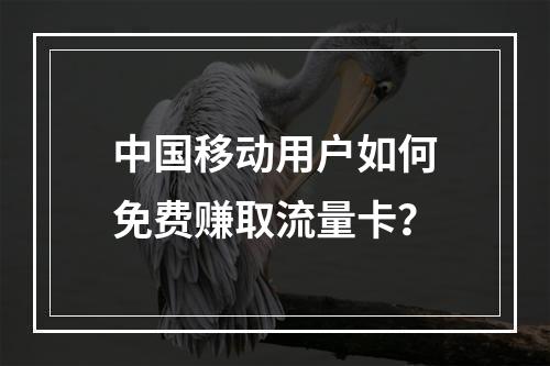 中国移动用户如何免费赚取流量卡？