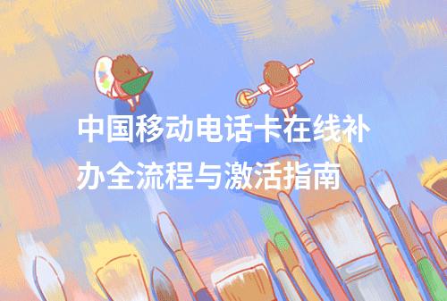 中国移动电话卡在线补办全流程与激活指南