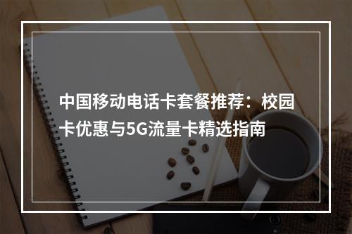中国移动电话卡套餐推荐：校园卡优惠与5G流量卡精选指南