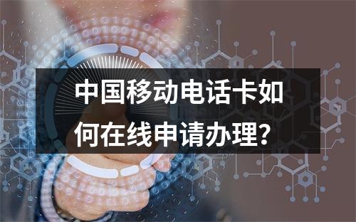 中国移动电话卡如何在线申请办理？