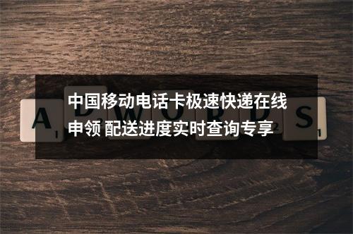 中国移动电话卡极速快递在线申领 配送进度实时查询专享