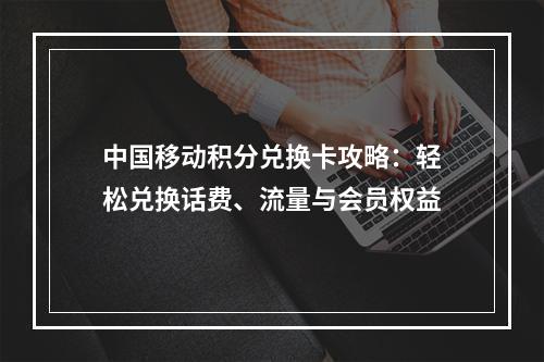 中国移动积分兑换卡攻略：轻松兑换话费、流量与会员权益