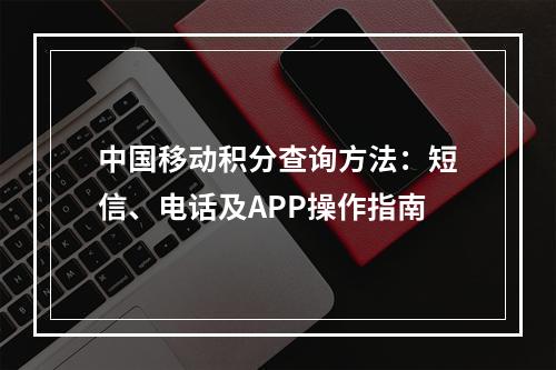 中国移动积分查询方法：短信、电话及APP操作指南