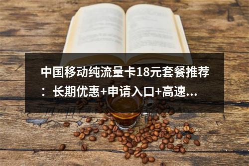 中国移动纯流量卡18元套餐推荐：长期优惠+申请入口+高速流量