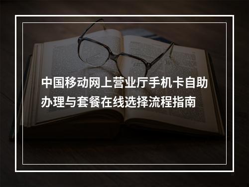 中国移动网上营业厅手机卡自助办理与套餐在线选择流程指南