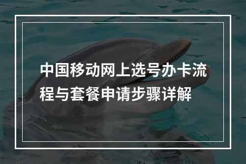中国移动网上选号办卡流程与套餐申请步骤详解