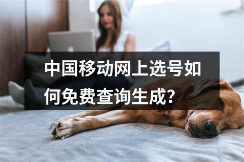 中国移动网上选号如何免费查询生成？