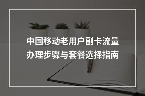 中国移动老用户副卡流量办理步骤与套餐选择指南