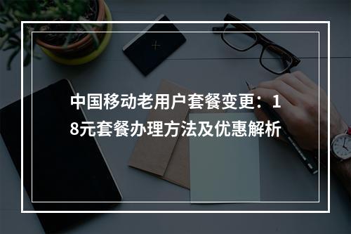 中国移动老用户套餐变更：18元套餐办理方法及优惠解析