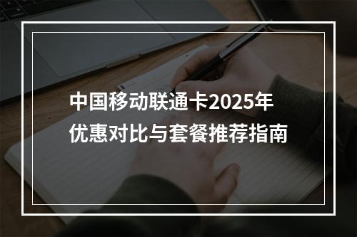 中国移动联通卡2025年优惠对比与套餐推荐指南
