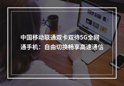中国移动联通双卡双待5G全网通手机：自由切换畅享高速通信