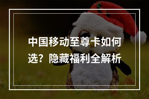 中国移动至尊卡如何选？隐藏福利全解析
