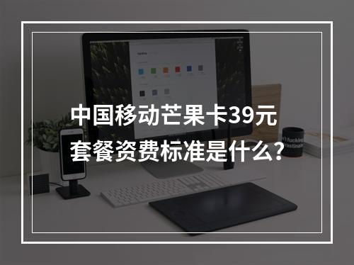 中国移动芒果卡39元套餐资费标准是什么？