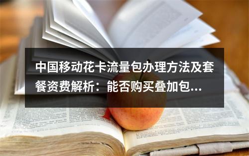 中国移动花卡流量包办理方法及套餐资费解析：能否购买叠加包？