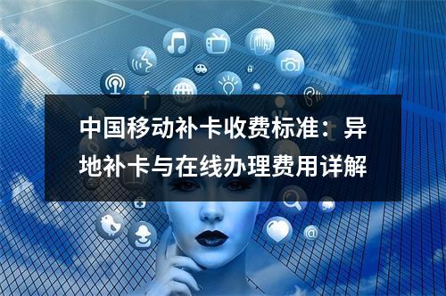 中国移动补卡收费标准：异地补卡与在线办理费用详解