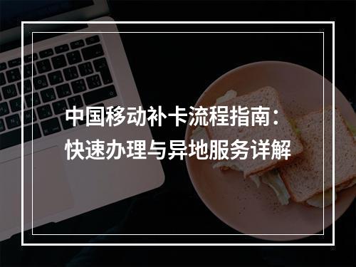 中国移动补卡流程指南：快速办理与异地服务详解