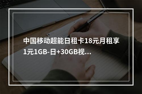 中国移动超能日租卡18元月租享1元1GB-日+30GB视频流量