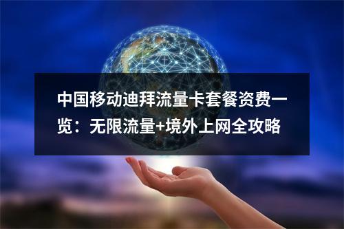 中国移动迪拜流量卡套餐资费一览：无限流量+境外上网全攻略