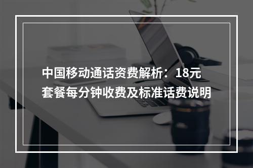中国移动通话资费解析：18元套餐每分钟收费及标准话费说明