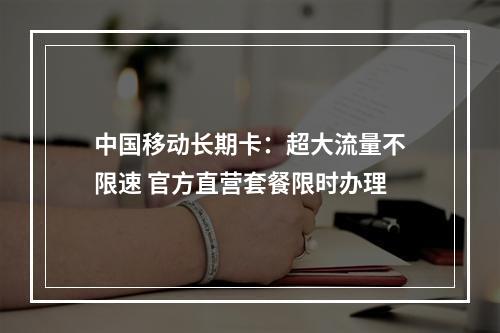 中国移动长期卡：超大流量不限速 官方直营套餐限时办理