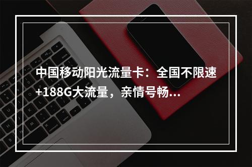 中国移动阳光流量卡：全国不限速+188G大流量，亲情号畅享随行