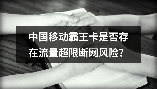 中国移动霸王卡是否存在流量超限断网风险？
