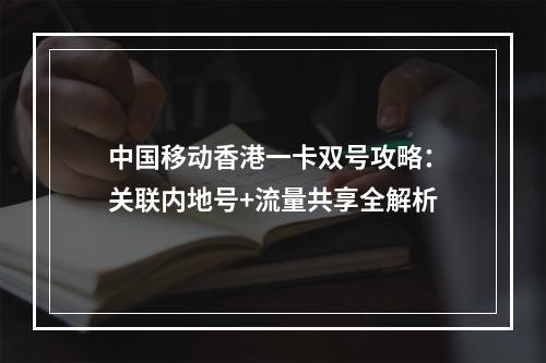中国移动香港一卡双号攻略：关联内地号+流量共享全解析