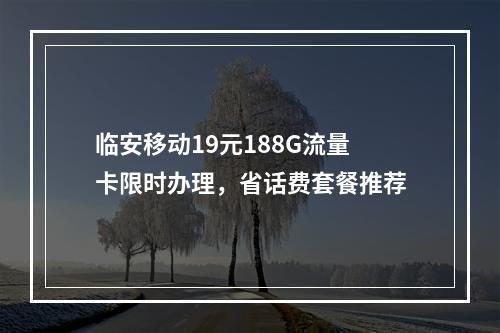 临安移动19元188G流量卡限时办理，省话费套餐推荐