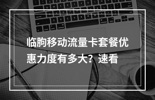 临朐移动流量卡套餐优惠力度有多大？速看
