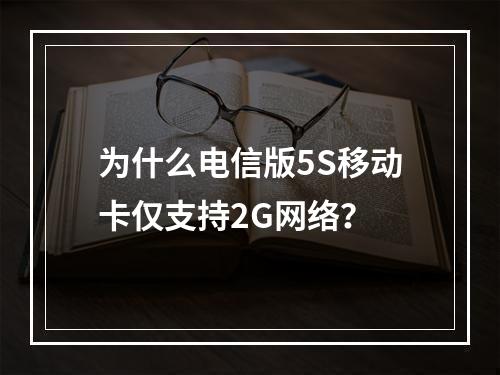 为什么电信版5S移动卡仅支持2G网络？