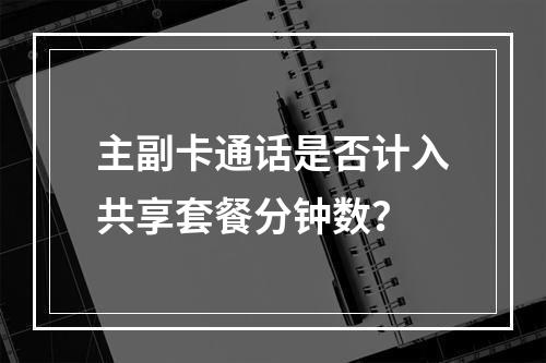 主副卡通话是否计入共享套餐分钟数？