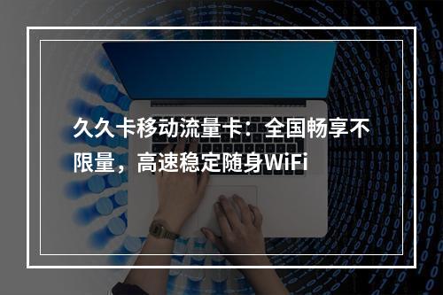 久久卡移动流量卡：全国畅享不限量，高速稳定随身WiFi
