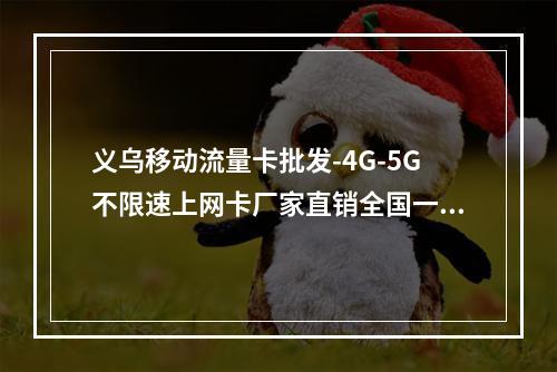 义乌移动流量卡批发-4G-5G不限速上网卡厂家直销全国一件代发