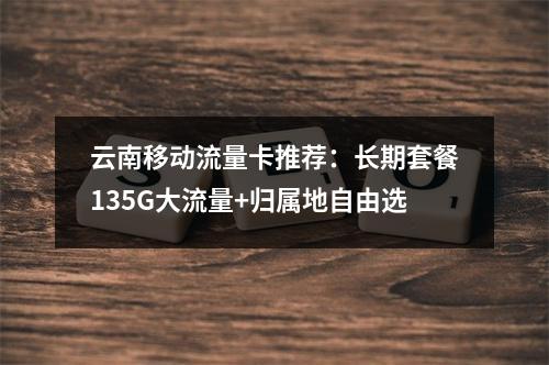 云南移动流量卡推荐：长期套餐135G大流量+归属地自由选