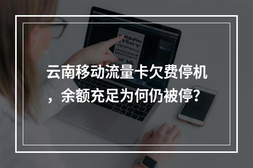 云南移动流量卡欠费停机，余额充足为何仍被停？