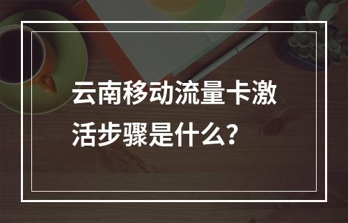 云南移动流量卡激活步骤是什么？