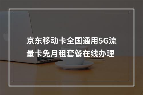 京东移动卡全国通用5G流量卡免月租套餐在线办理