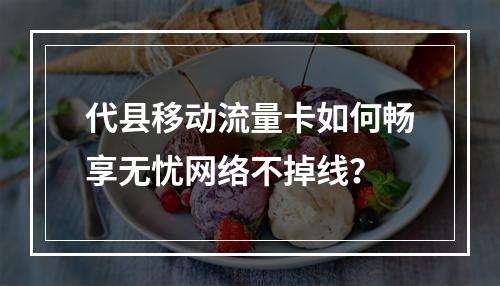 代县移动流量卡如何畅享无忧网络不掉线？