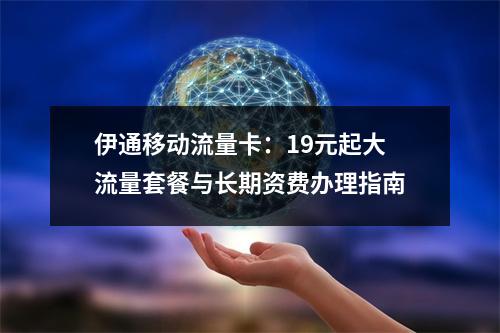 伊通移动流量卡：19元起大流量套餐与长期资费办理指南